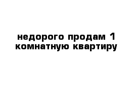 недорого продам 1-комнатную квартиру